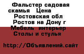  Фальстер садовая скамья › Цена ­ 3 500 - Ростовская обл., Ростов-на-Дону г. Мебель, интерьер » Столы и стулья   